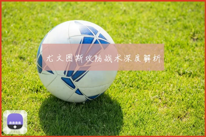 尤文图斯攻防战术深度解析