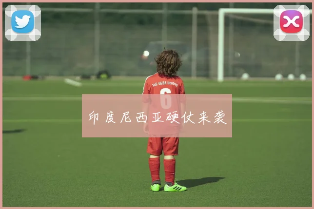 印度尼西亚硬仗来袭
