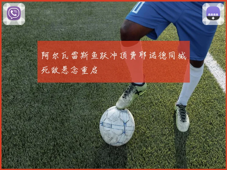 阿尔瓦雷斯鱼跃冲顶费耶诺德同城死敌悬念重启