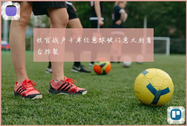 收官战卢卡库任意球破门意大利看台炸裂