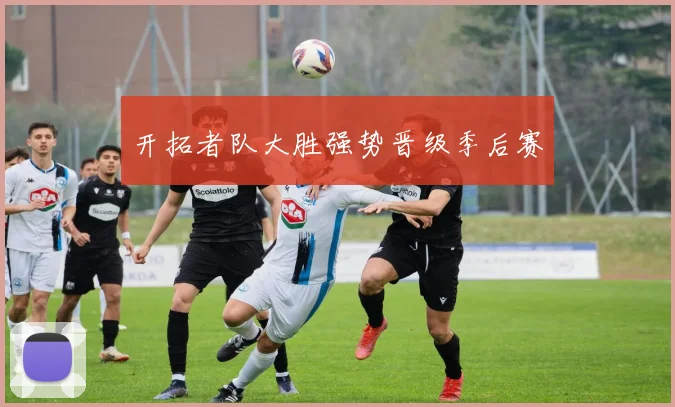 开拓者队大胜强势晋级季后赛