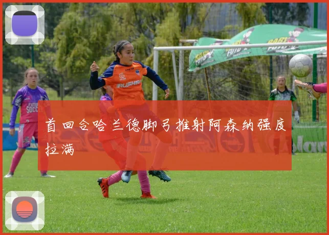 首回合哈兰德脚弓推射阿森纳强度拉满