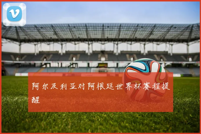 阿尔及利亚对阿根廷世界杯赛程提醒