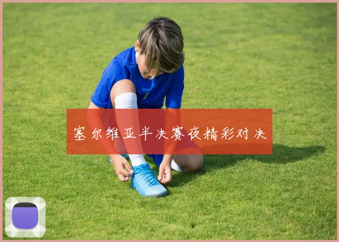 塞尔维亚半决赛夜精彩对决