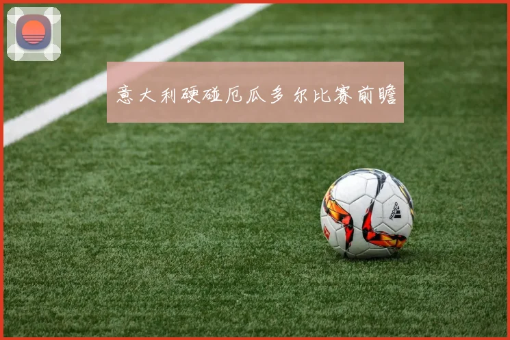意大利硬碰厄瓜多尔比赛前瞻