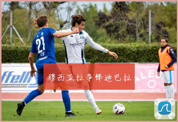 穆西亚拉争锋迪巴拉