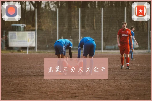 克莱三分火力全开