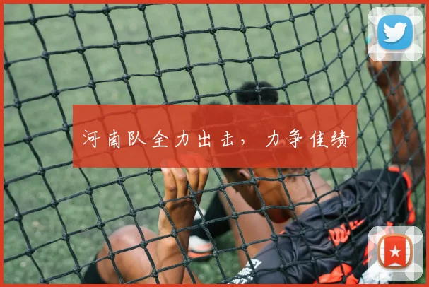 河南队全力出击，力争佳绩