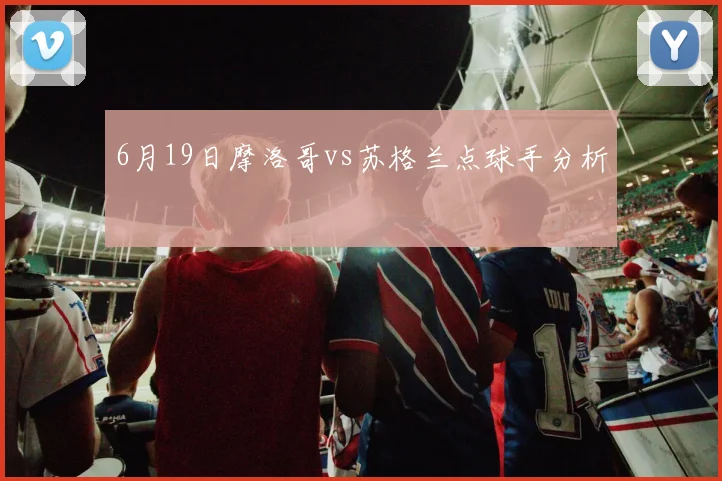 6月19日摩洛哥vs苏格兰点球手分析