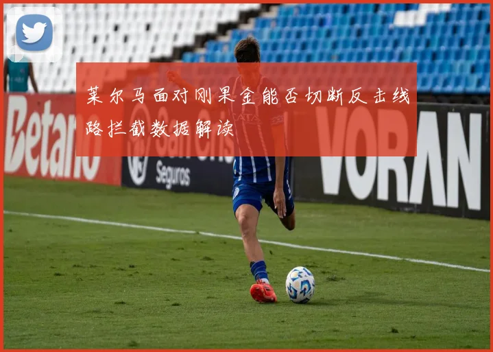 莱尔马面对刚果金能否切断反击线路拦截数据解读