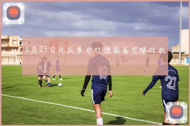 6月25日厄瓜多尔对德国高空球对抗