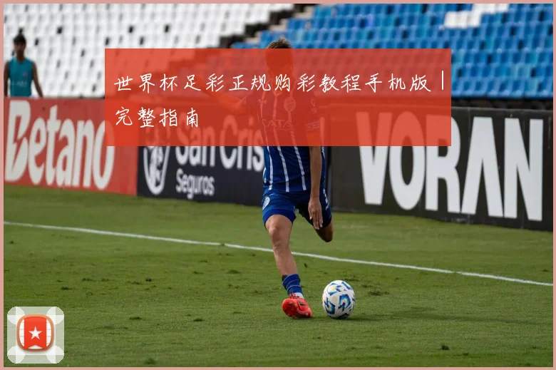 世界杯足彩正规购彩教程手机版｜完整指南