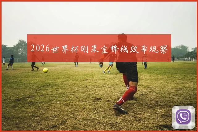 2026世界杯刚果金锋线效率观察