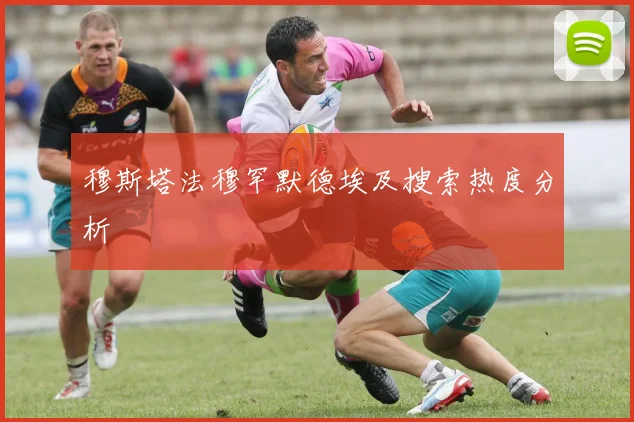 穆斯塔法穆罕默德埃及搜索热度分析