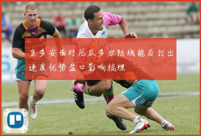 京多安面对厄瓜多尔防线能否打出速度优势盘口影响梳理
