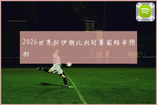2026世界杯伊朗比利时赛前赔率预测