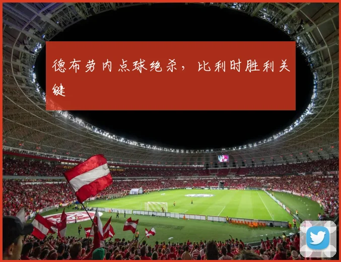德布劳内点球绝杀，比利时胜利关键