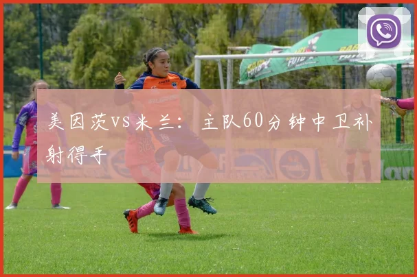 美因茨vs米兰：主队60分钟中卫补射得手