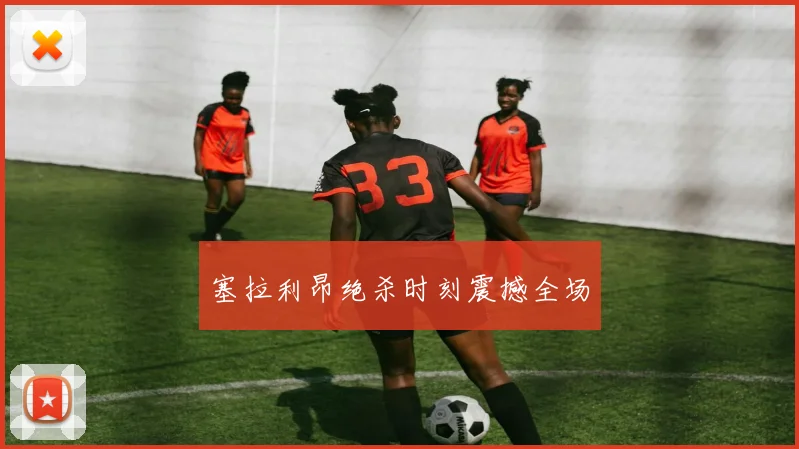 塞拉利昂绝杀时刻震撼全场