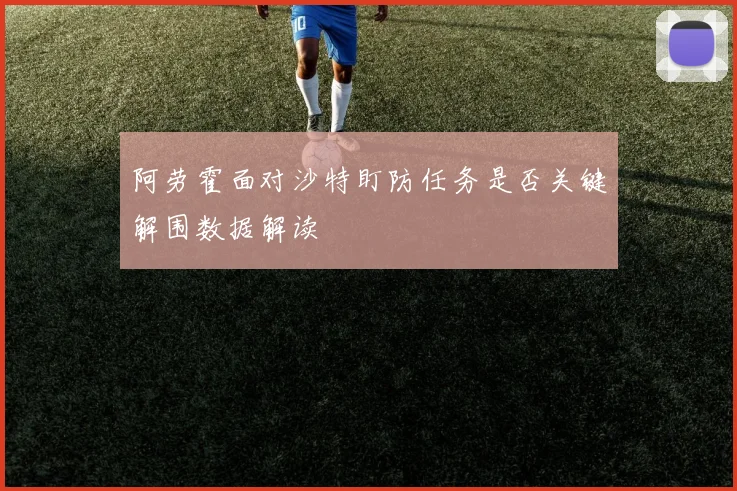 阿劳霍面对沙特盯防任务是否关键解围数据解读