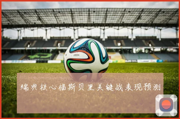 瑞典核心福斯贝里关键战表现预测