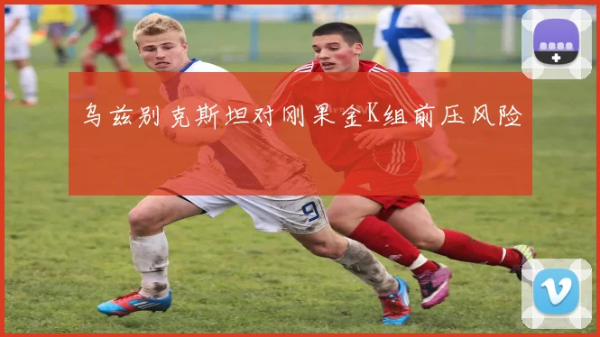 乌兹别克斯坦对刚果金K组前压风险