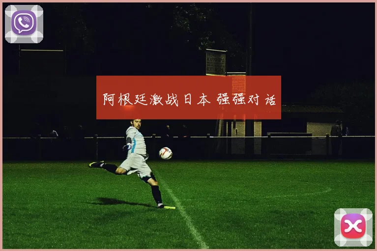 阿根廷激战日本 强强对话