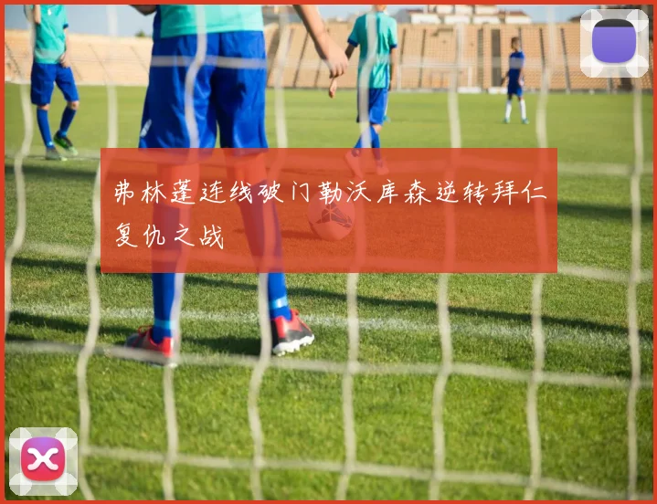 弗林蓬连线破门勒沃库森逆转拜仁复仇之战
