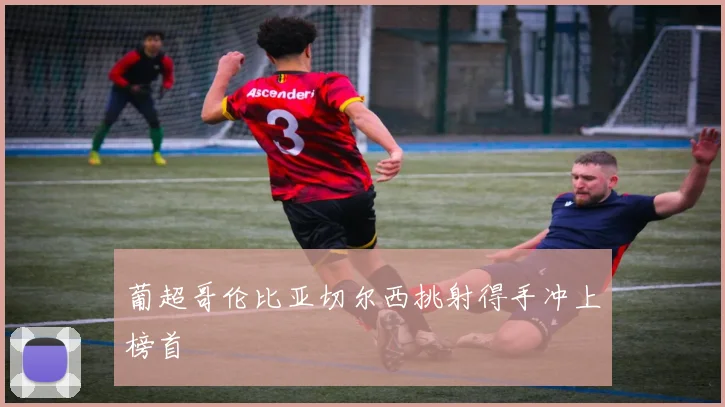 葡超哥伦比亚切尔西挑射得手冲上榜首