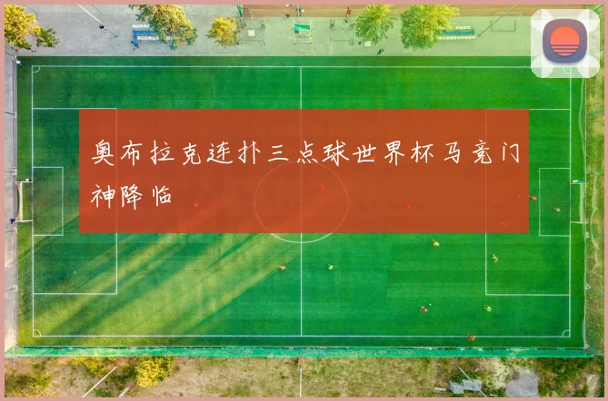 奥布拉克连扑三点球世界杯马竞门神降临