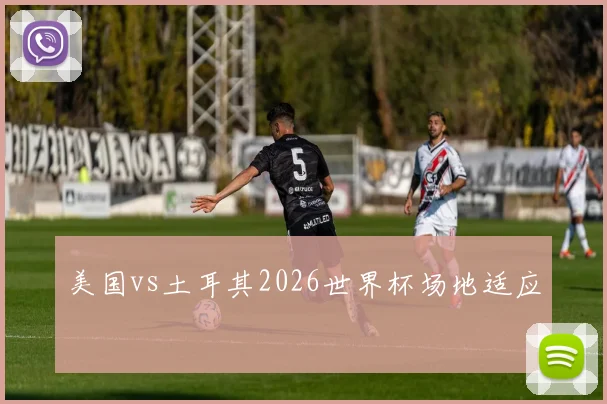 美国vs土耳其2026世界杯场地适应