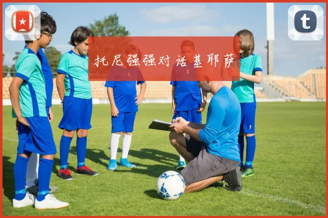 托尼强强对话基耶萨