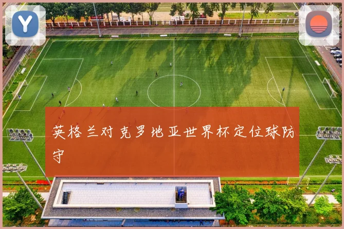 英格兰对克罗地亚世界杯定位球防守
