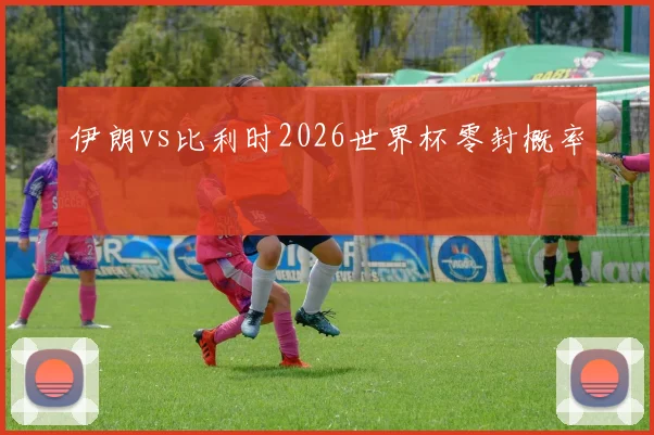 伊朗vs比利时2026世界杯零封概率