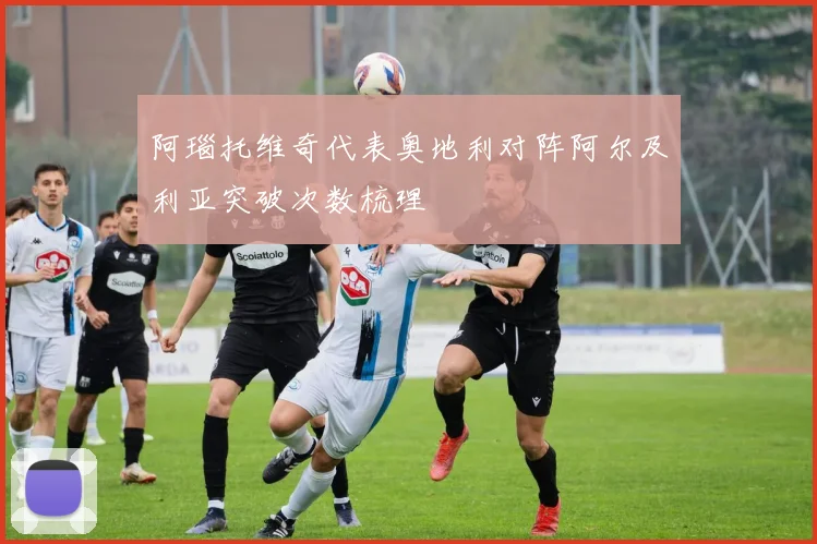 阿瑙托维奇代表奥地利对阵阿尔及利亚突破次数梳理