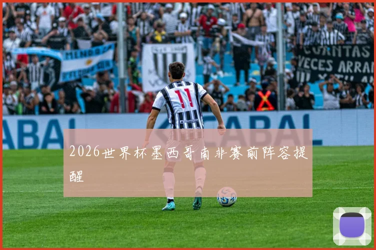2026世界杯墨西哥南非赛前阵容提醒