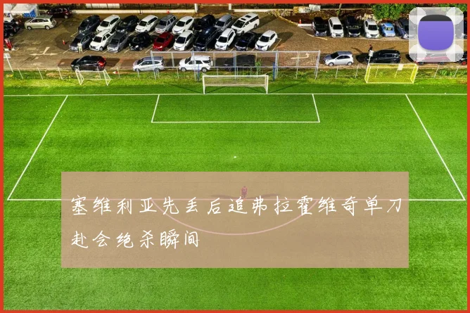 塞维利亚先丢后追弗拉霍维奇单刀赴会绝杀瞬间