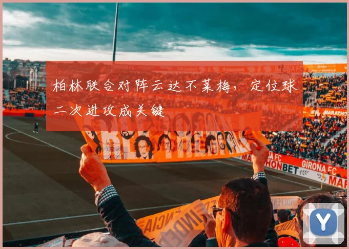 柏林联合对阵云达不莱梅，定位球二次进攻成关键