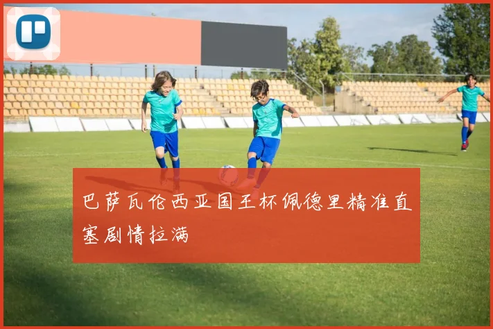 巴萨瓦伦西亚国王杯佩德里精准直塞剧情拉满