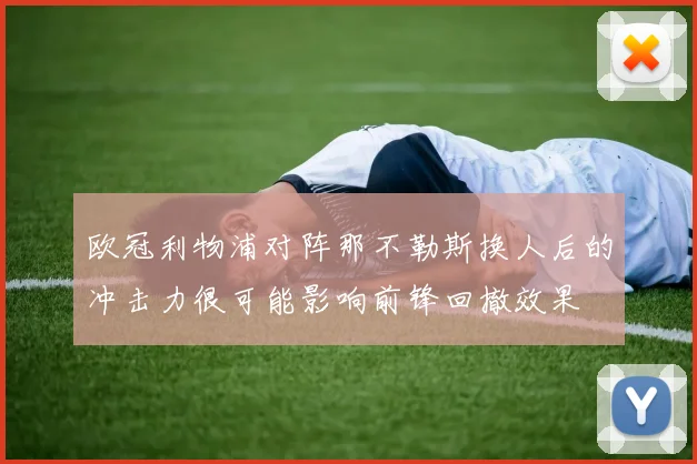 欧冠利物浦对阵那不勒斯换人后的冲击力很可能影响前锋回撤效果