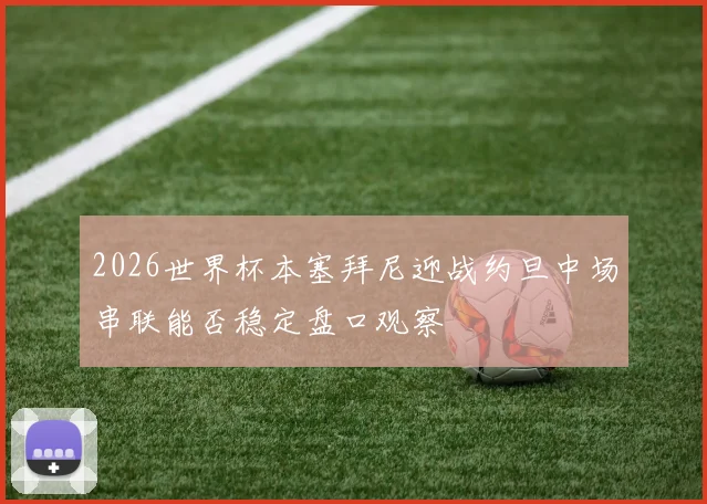 2026世界杯本塞拜尼迎战约旦中场串联能否稳定盘口观察