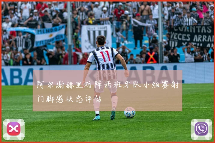 阿尔谢赫里对阵西班牙队小组赛射门脚感状态评估