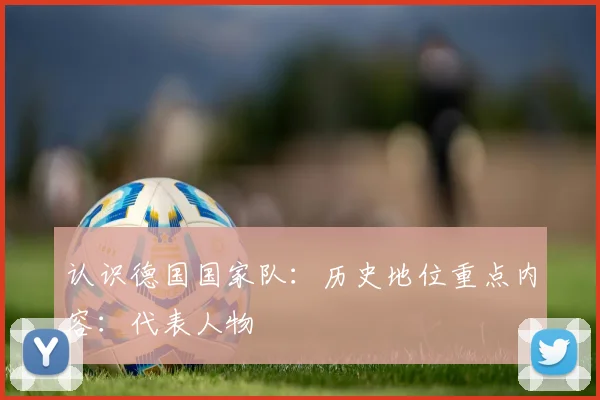 认识德国国家队:历史地位重点内容:代表人物