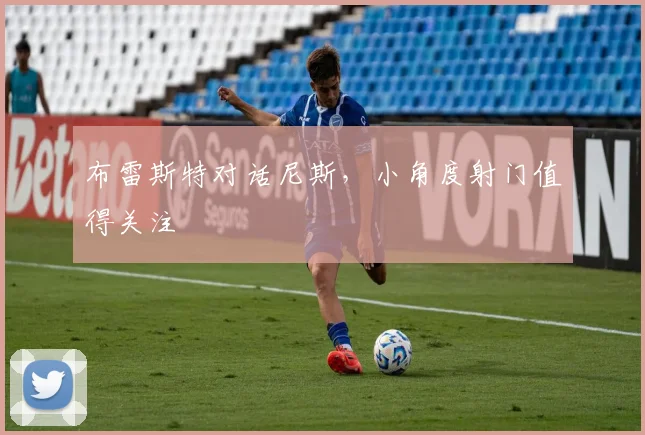 布雷斯特对话尼斯，小角度射门值得关注