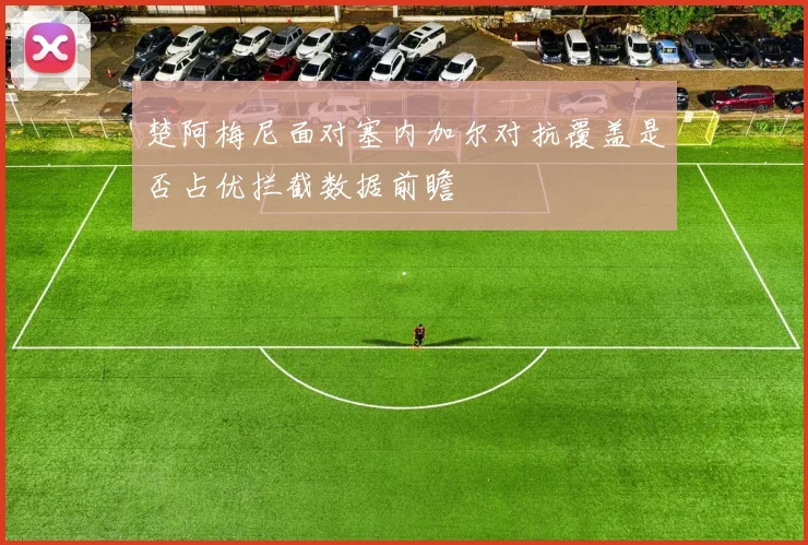 楚阿梅尼面对塞内加尔对抗覆盖是否占优拦截数据前瞻