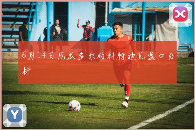 6月14日厄瓜多尔对科特迪瓦盘口分析