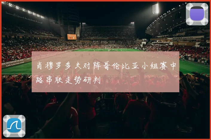 肖穆罗多夫对阵哥伦比亚小组赛中路串联走势研判