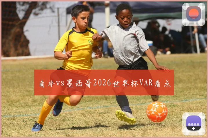 南非vs墨西哥2026世界杯VAR看点