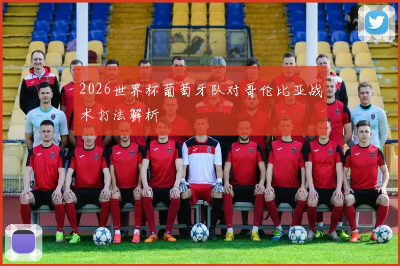 2026世界杯葡萄牙队对哥伦比亚战术打法解析