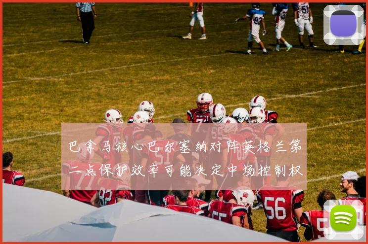 巴拿马核心巴尔塞纳对阵英格兰第二点保护效率可能决定中场控制权